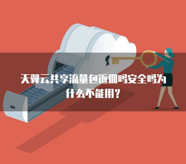 天翼云共享流量包返佣吗安全吗为什么不能用?