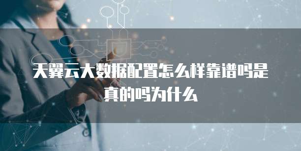 天翼云大数据配置怎么样靠谱吗是真的吗为什么