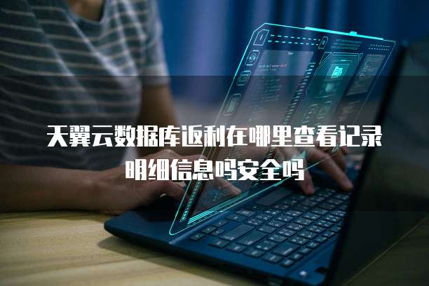 天翼云数据库返利在哪里查看记录明细信息吗安全吗
