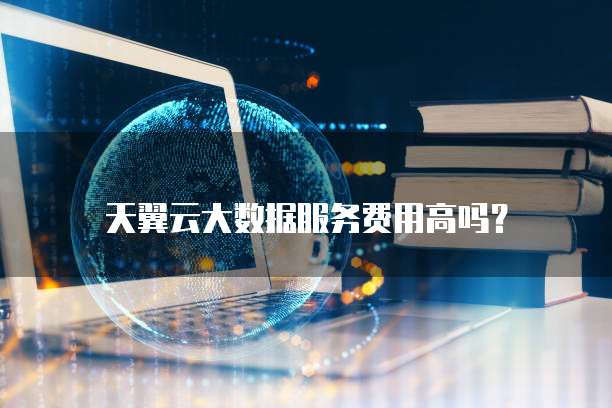 天翼云大数据服务费用高吗?