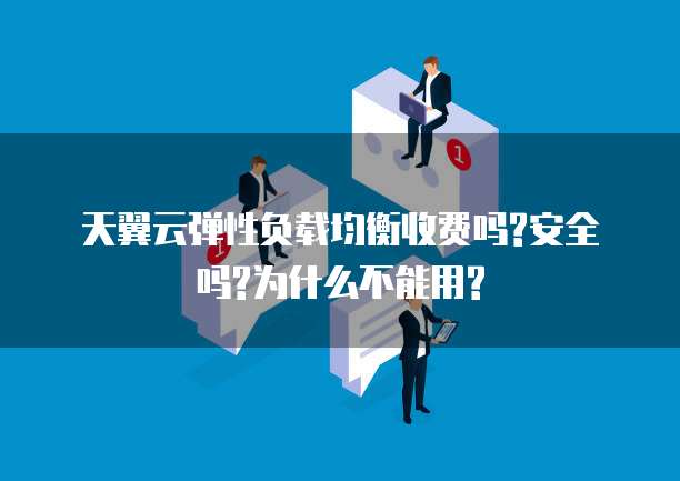 天翼云弹性负载均衡收费吗?安全吗?为什么不能用?