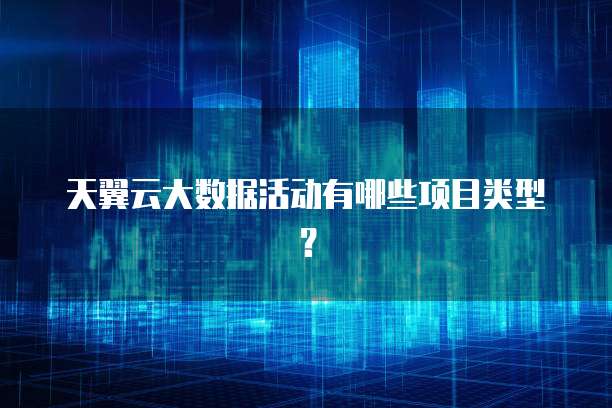 天翼云大数据活动有哪些项目类型?