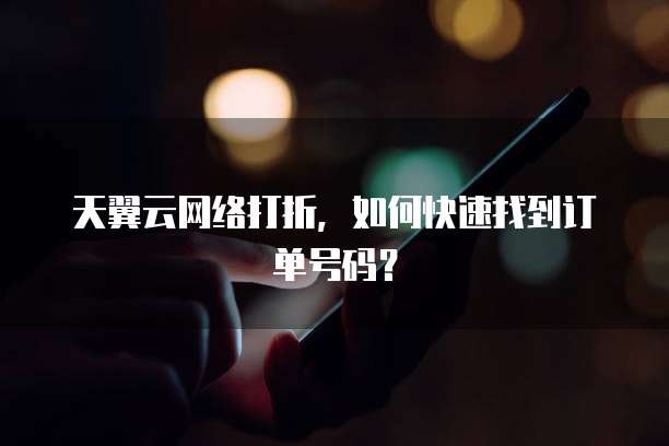 天翼云网络打折,如何快速找到订单号码?