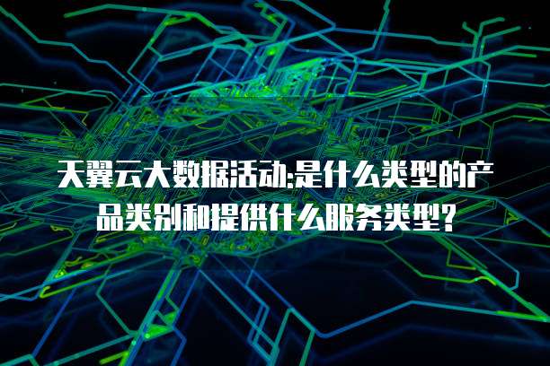 天翼云大数据活动:是什么类型的产品类别和提供什么服务类型?