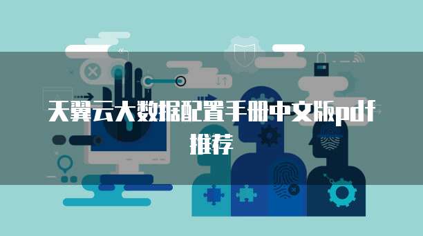 天翼云大数据配置手册中文版pdf推荐