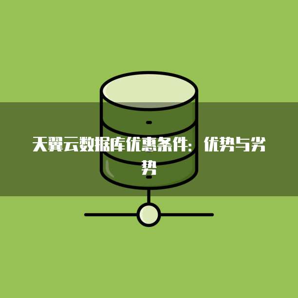 天翼云数据库优惠条件:优势与劣势