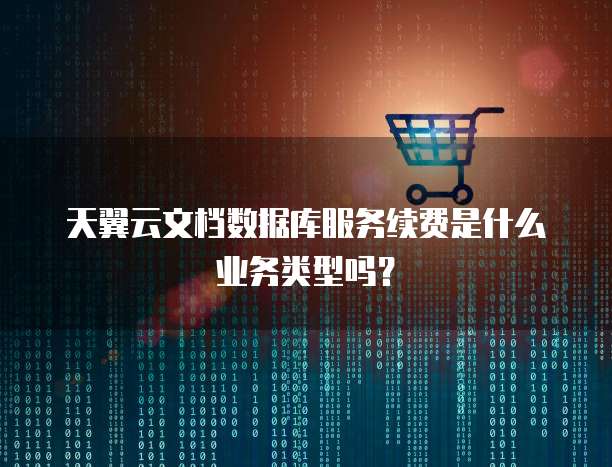 天翼云文档数据库服务续费是什么业务类型吗?