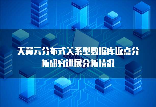 天翼云分布式关系型数据库返点分析研究进展分析情况