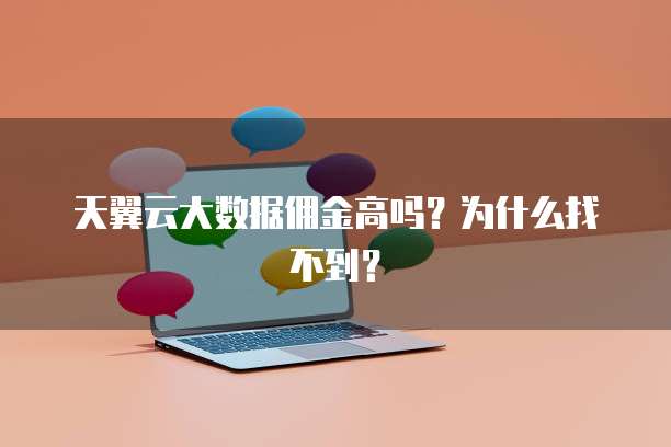 天翼云大数据佣金高吗？为什么找不到？