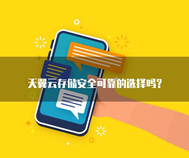 天翼云存储安全可靠的选择吗?