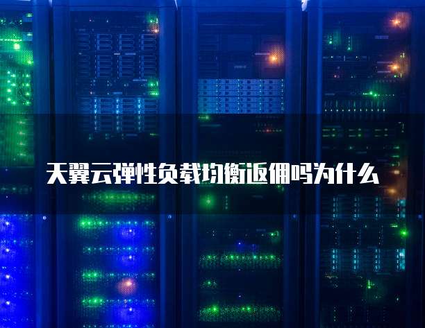 天翼云弹性负载均衡返佣吗为什么