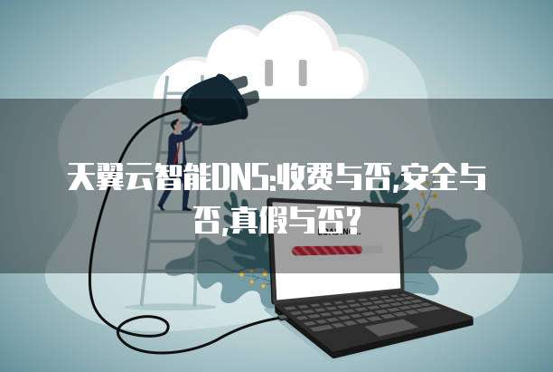 天翼云智能DNS:收费与否,安全与否,真假与否?
