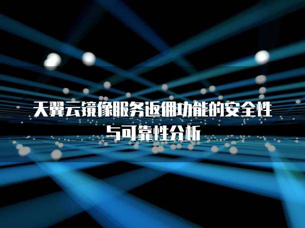 天翼云镜像服务返佣功能的安全性与可靠性分析
