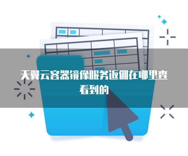 天翼云容器镜像服务返佣在哪里查看到的