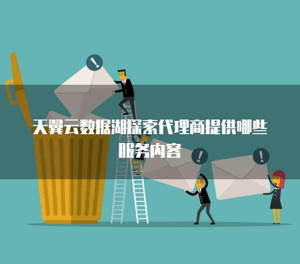 天翼云数据湖探索代理商提供哪些服务内容