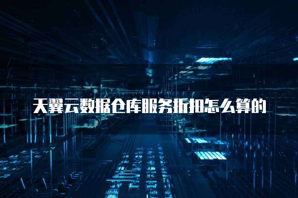 天翼云数据仓库服务折扣怎么算的