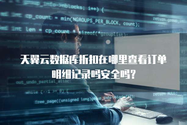 天翼云数据库折扣在哪里查看订单明细记录吗安全吗?