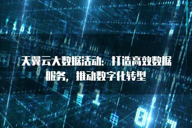 天翼云大数据活动:打造高效数据服务,推动数字化转型