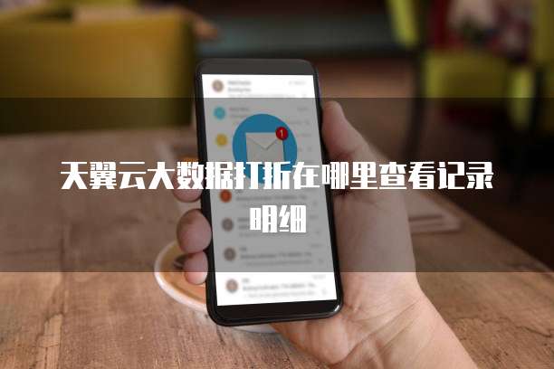 天翼云大数据打折在哪里查看记录明细
