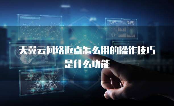 天翼云网络返点怎么用的操作技巧是什么功能