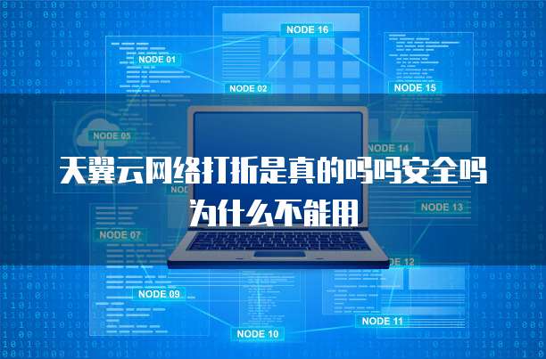 天翼云网络打折是真的吗吗安全吗为什么不能用
