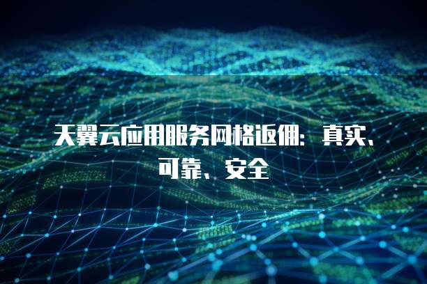 天翼云应用服务网格返佣:真实、可靠、安全