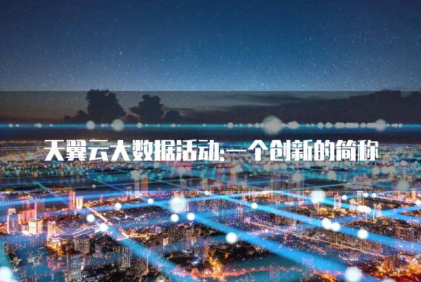 天翼云大数据活动:一个创新的简称