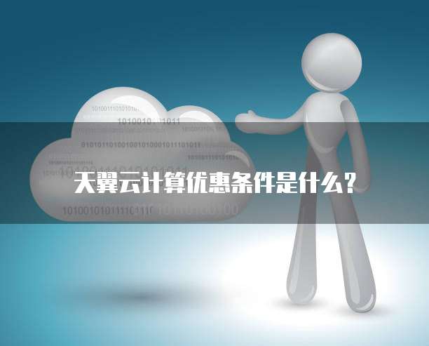 天翼云计算优惠条件是什么?