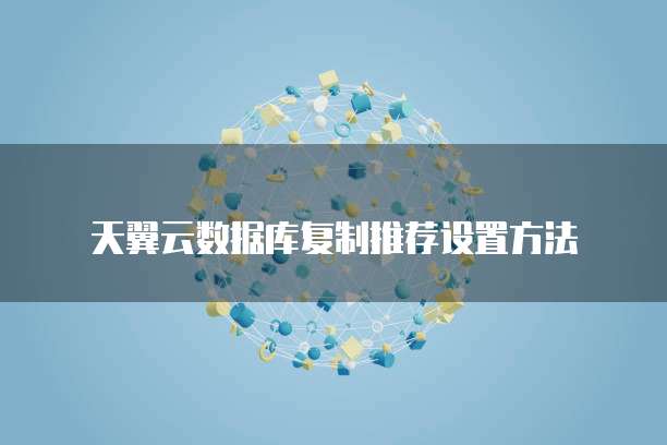 天翼云数据库复制推荐设置方法