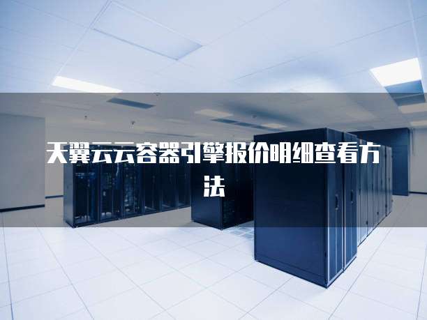 天翼云云容器引擎报价明细查看方法