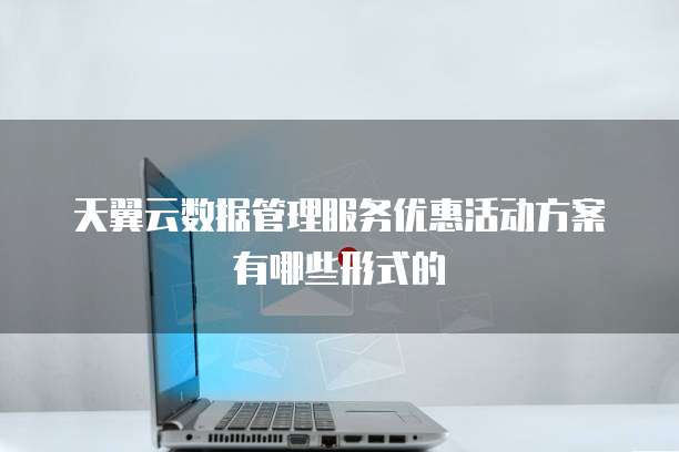 天翼云数据管理服务优惠活动方案有哪些形式的