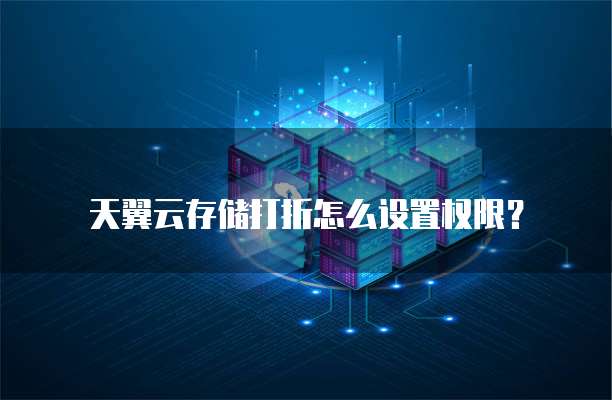天翼云存储打折怎么设置权限?
