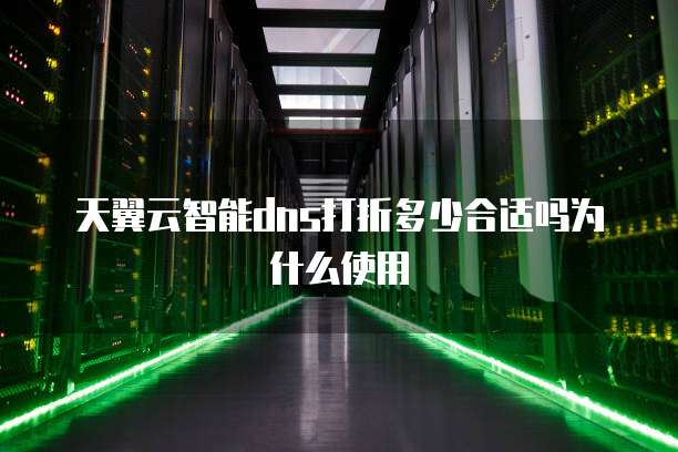 天翼云智能dns打折多少合适吗为什么使用