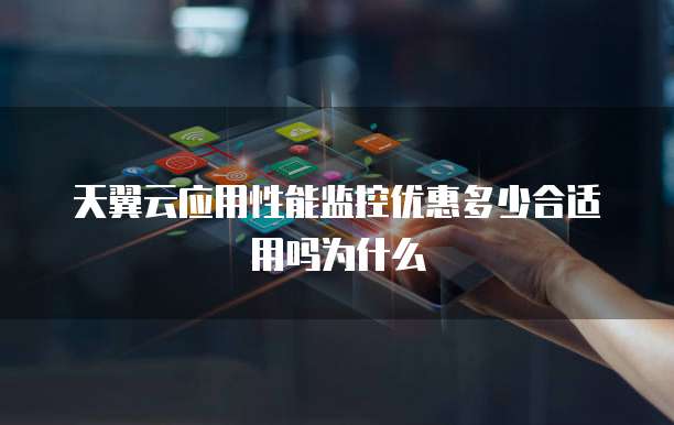 天翼云应用性能监控优惠多少合适用吗为什么