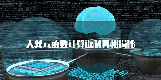 天翼云函数计算返利真相揭秘