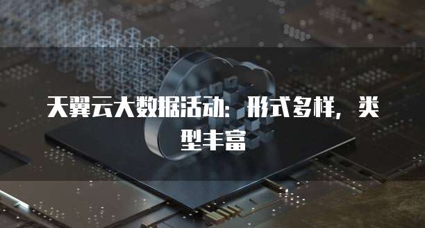 天翼云大数据活动:形式多样,类型丰富