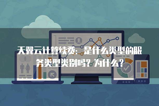 天翼云计算续费:是什么类型的服务类型类别吗?为什么?