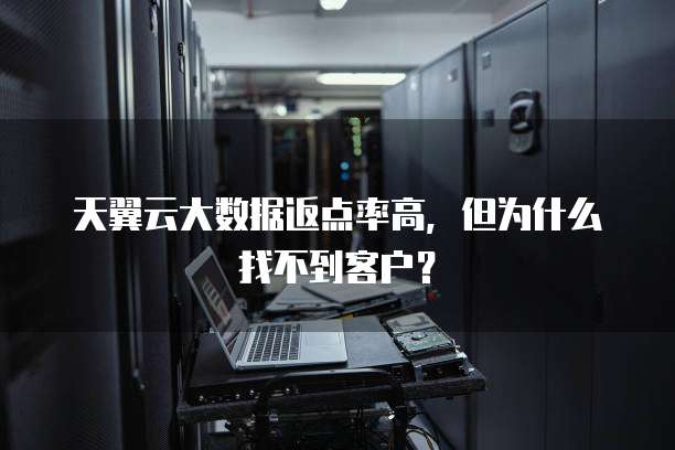 天翼云大数据返点率高,但为什么找不到客户?
