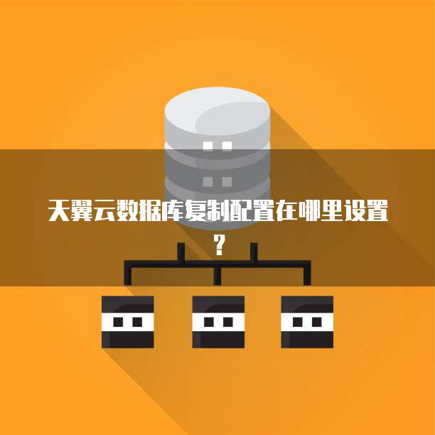 天翼云数据库复制配置在哪里设置?