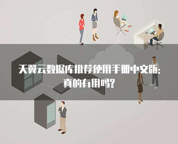 天翼云数据库推荐使用手册中文版:真的有用吗?