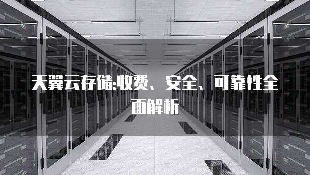 天翼云存储:收费、安全、可靠性全面解析