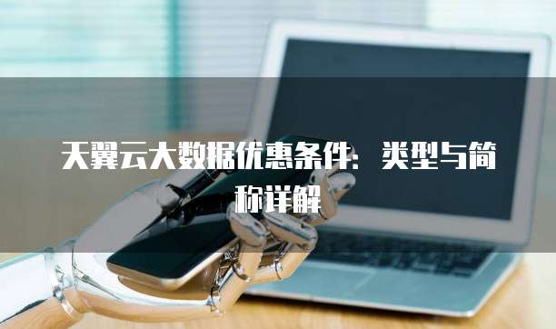 天翼云大数据优惠条件：类型与简称详解