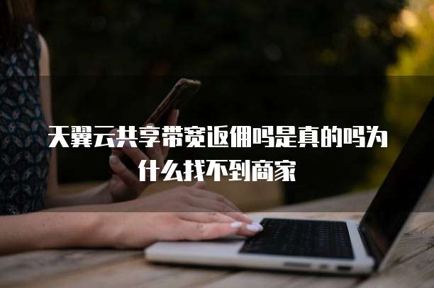 天翼云共享带宽返佣吗是真的吗为什么找不到商家