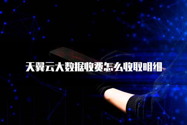 天翼云大数据收费怎么收取明细