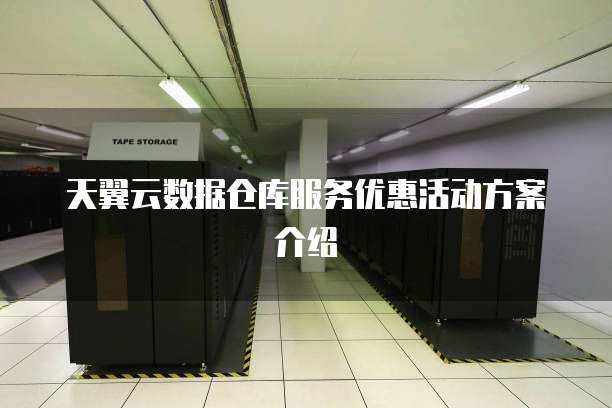 天翼云数据仓库服务优惠活动方案介绍