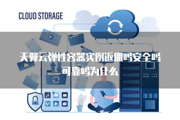 天翼云弹性容器实例返佣吗安全吗可靠吗为什么