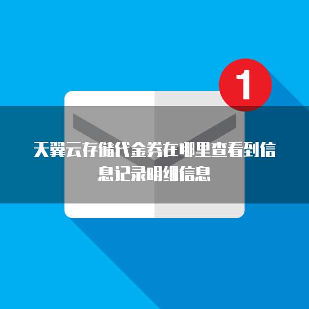 天翼云存储代金券在哪里查看到信息记录明细信息