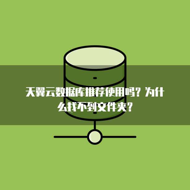  天翼云数据库推荐使用吗？为什么找不到文件夹？