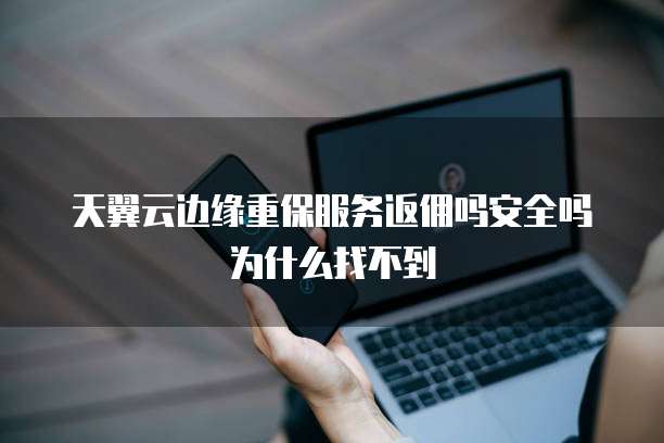 天翼云边缘重保服务返佣吗安全吗为什么找不到