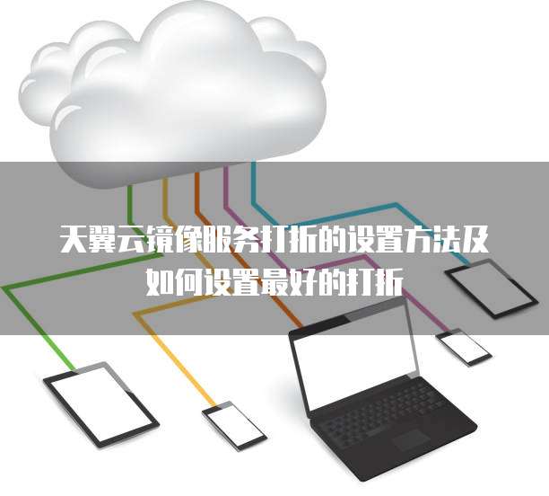 天翼云镜像服务打折的设置方法及如何设置最好的打折